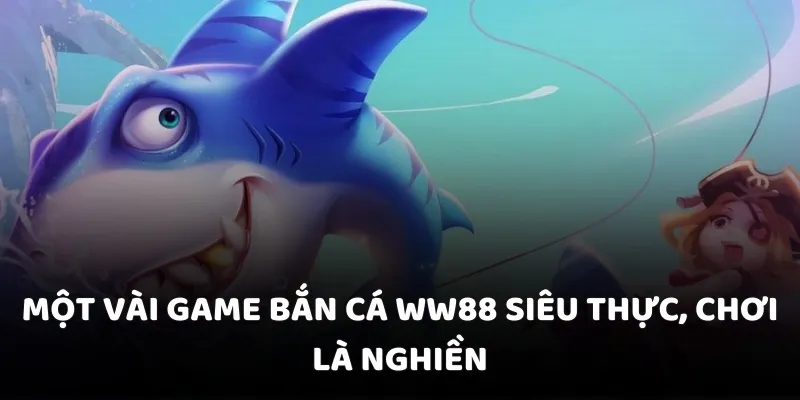 Một vài game bắn cá siêu thực, chơi là nghiền