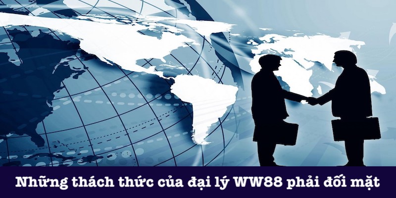 Thách thức khi hợp tác đại lý của WW88