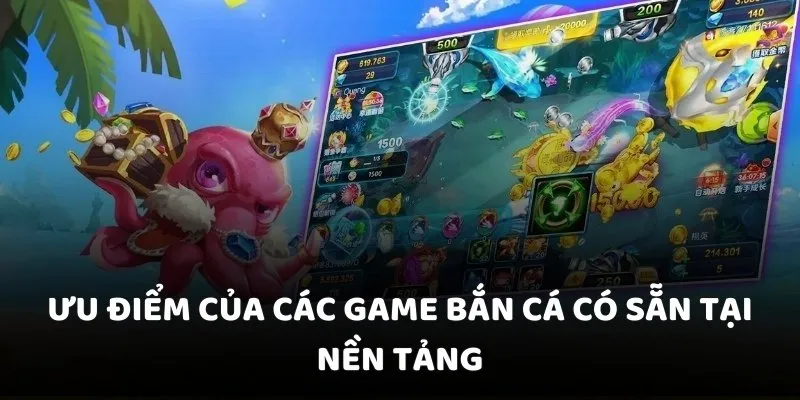 Ưu điểm của các game bắn cá có sẵn tại nền tảng